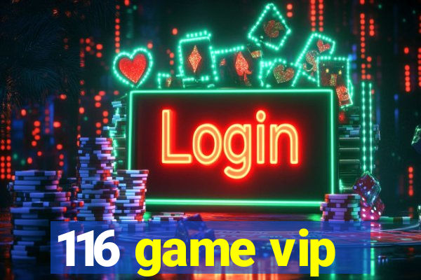 116 game vip